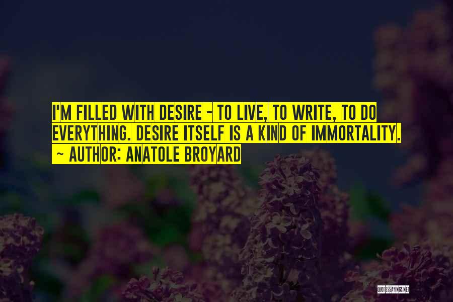 Anatole Broyard Quotes: I'm Filled With Desire - To Live, To Write, To Do Everything. Desire Itself Is A Kind Of Immortality.