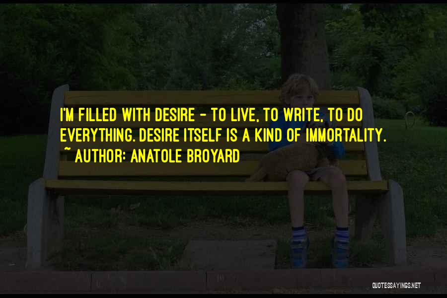 Anatole Broyard Quotes: I'm Filled With Desire - To Live, To Write, To Do Everything. Desire Itself Is A Kind Of Immortality.
