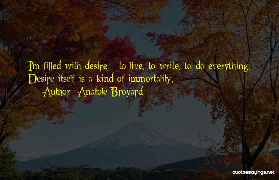 Anatole Broyard Quotes: I'm Filled With Desire - To Live, To Write, To Do Everything. Desire Itself Is A Kind Of Immortality.