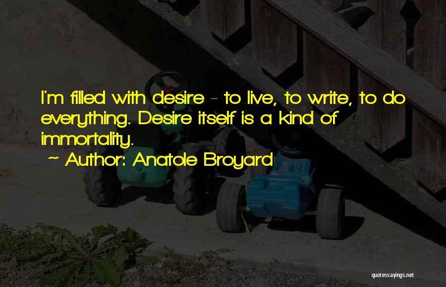 Anatole Broyard Quotes: I'm Filled With Desire - To Live, To Write, To Do Everything. Desire Itself Is A Kind Of Immortality.