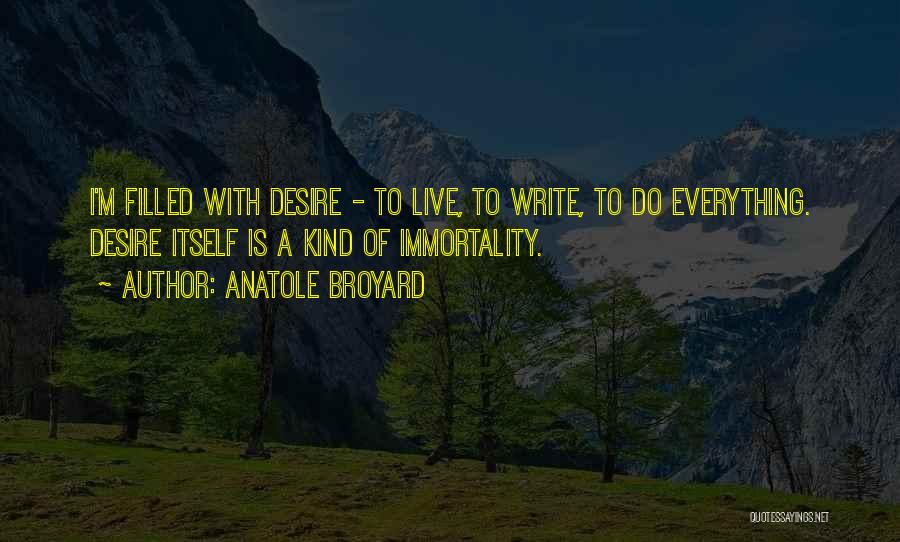 Anatole Broyard Quotes: I'm Filled With Desire - To Live, To Write, To Do Everything. Desire Itself Is A Kind Of Immortality.
