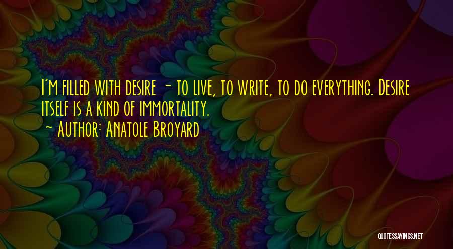 Anatole Broyard Quotes: I'm Filled With Desire - To Live, To Write, To Do Everything. Desire Itself Is A Kind Of Immortality.