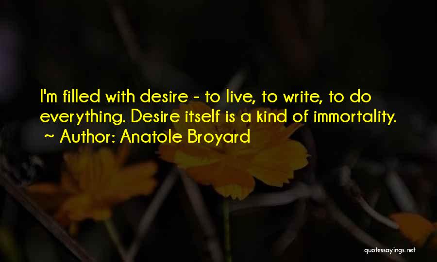 Anatole Broyard Quotes: I'm Filled With Desire - To Live, To Write, To Do Everything. Desire Itself Is A Kind Of Immortality.
