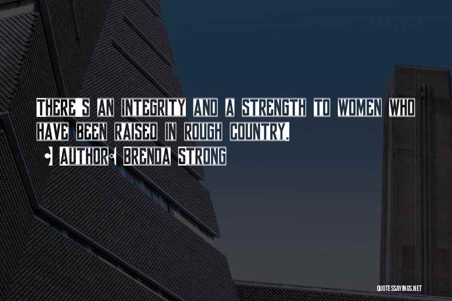 Brenda Strong Quotes: There's An Integrity And A Strength To Women Who Have Been Raised In Rough Country.