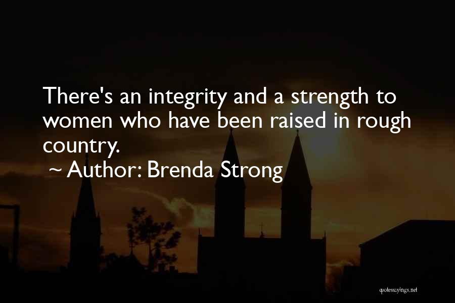 Brenda Strong Quotes: There's An Integrity And A Strength To Women Who Have Been Raised In Rough Country.