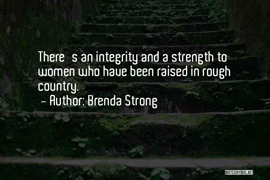 Brenda Strong Quotes: There's An Integrity And A Strength To Women Who Have Been Raised In Rough Country.