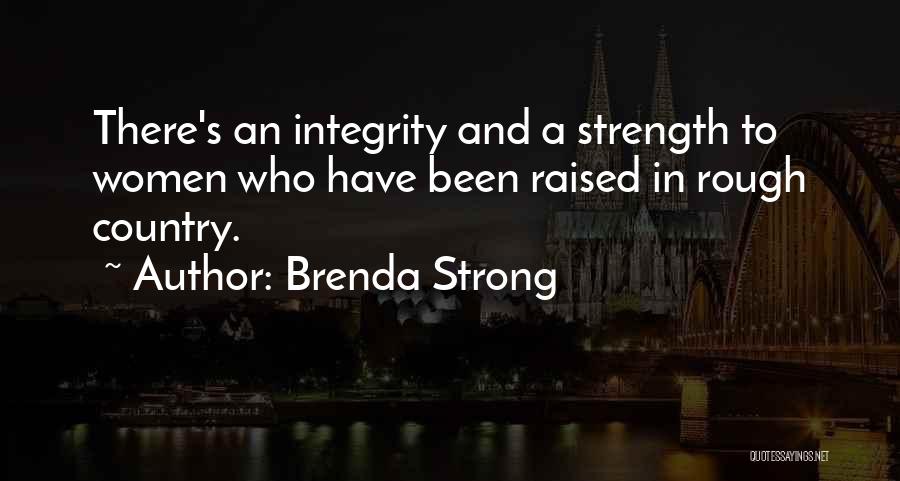 Brenda Strong Quotes: There's An Integrity And A Strength To Women Who Have Been Raised In Rough Country.