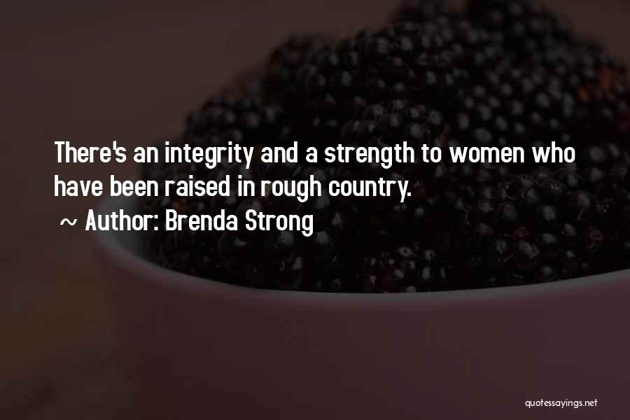 Brenda Strong Quotes: There's An Integrity And A Strength To Women Who Have Been Raised In Rough Country.
