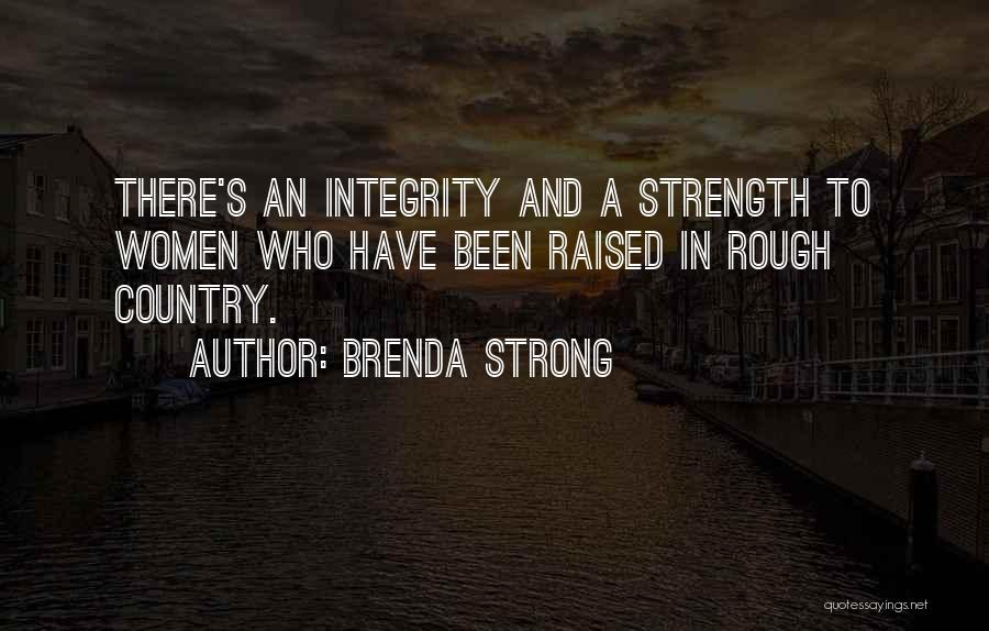 Brenda Strong Quotes: There's An Integrity And A Strength To Women Who Have Been Raised In Rough Country.