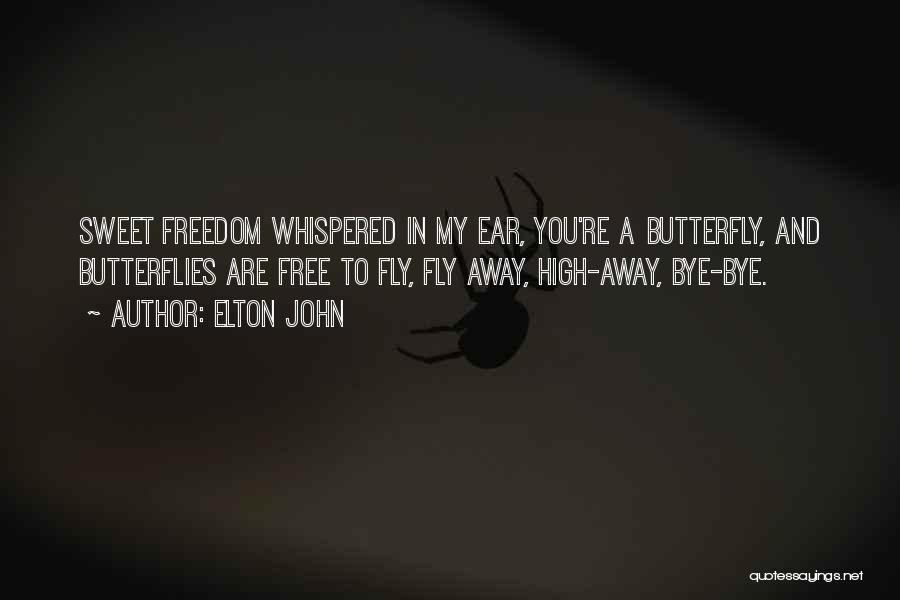 Elton John Quotes: Sweet Freedom Whispered In My Ear, You're A Butterfly, And Butterflies Are Free To Fly, Fly Away, High-away, Bye-bye.