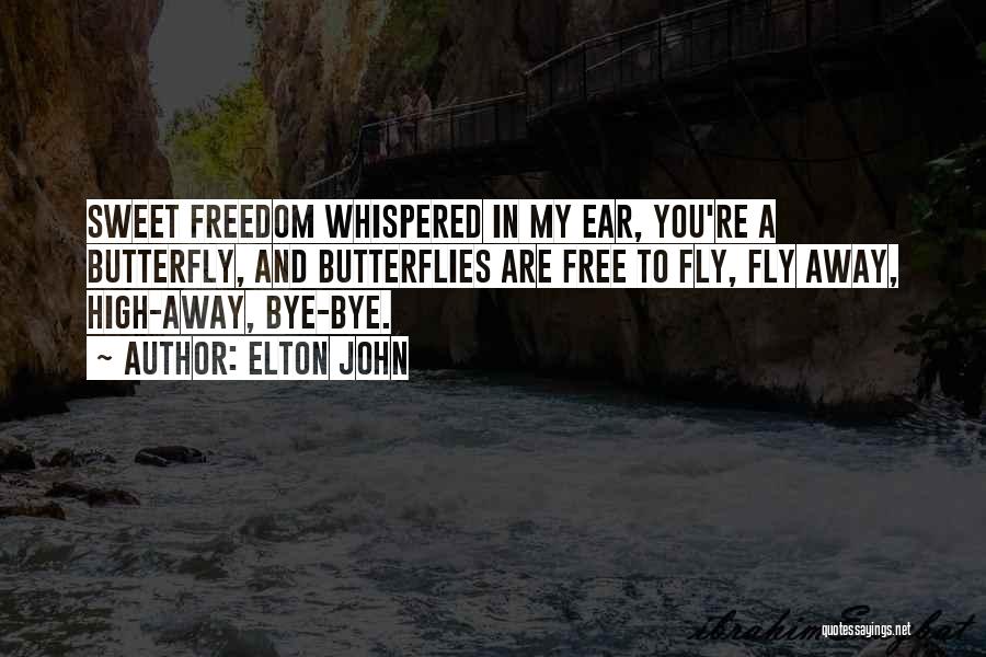 Elton John Quotes: Sweet Freedom Whispered In My Ear, You're A Butterfly, And Butterflies Are Free To Fly, Fly Away, High-away, Bye-bye.