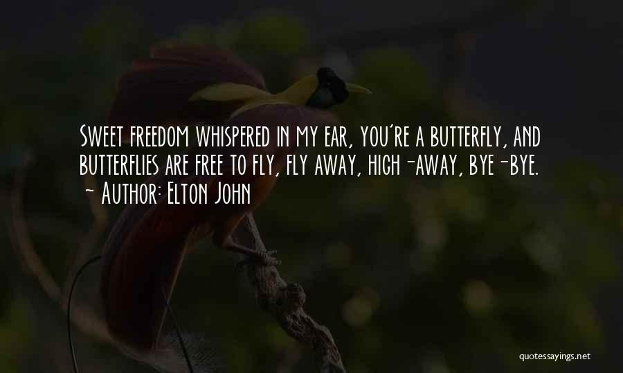 Elton John Quotes: Sweet Freedom Whispered In My Ear, You're A Butterfly, And Butterflies Are Free To Fly, Fly Away, High-away, Bye-bye.