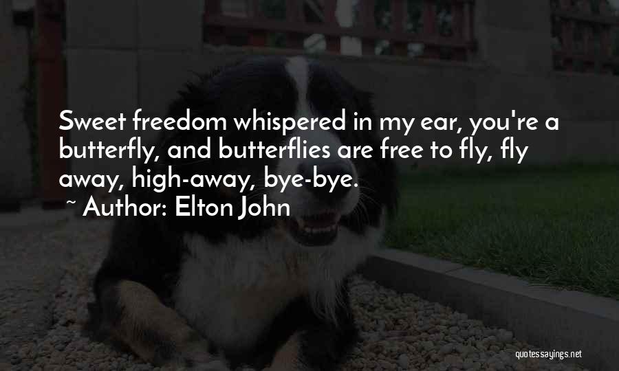 Elton John Quotes: Sweet Freedom Whispered In My Ear, You're A Butterfly, And Butterflies Are Free To Fly, Fly Away, High-away, Bye-bye.