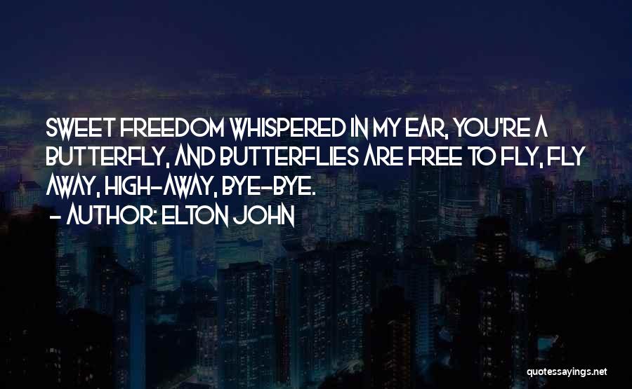 Elton John Quotes: Sweet Freedom Whispered In My Ear, You're A Butterfly, And Butterflies Are Free To Fly, Fly Away, High-away, Bye-bye.