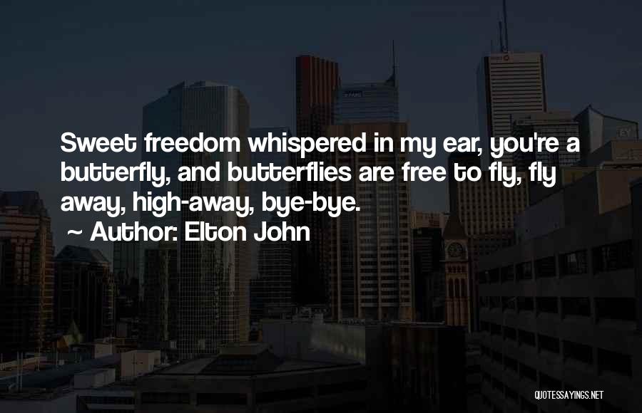 Elton John Quotes: Sweet Freedom Whispered In My Ear, You're A Butterfly, And Butterflies Are Free To Fly, Fly Away, High-away, Bye-bye.