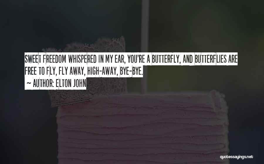 Elton John Quotes: Sweet Freedom Whispered In My Ear, You're A Butterfly, And Butterflies Are Free To Fly, Fly Away, High-away, Bye-bye.