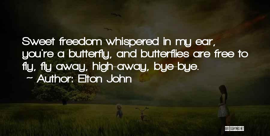 Elton John Quotes: Sweet Freedom Whispered In My Ear, You're A Butterfly, And Butterflies Are Free To Fly, Fly Away, High-away, Bye-bye.