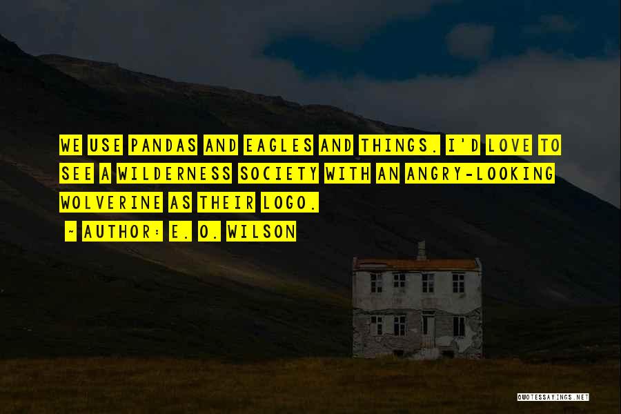 E. O. Wilson Quotes: We Use Pandas And Eagles And Things. I'd Love To See A Wilderness Society With An Angry-looking Wolverine As Their