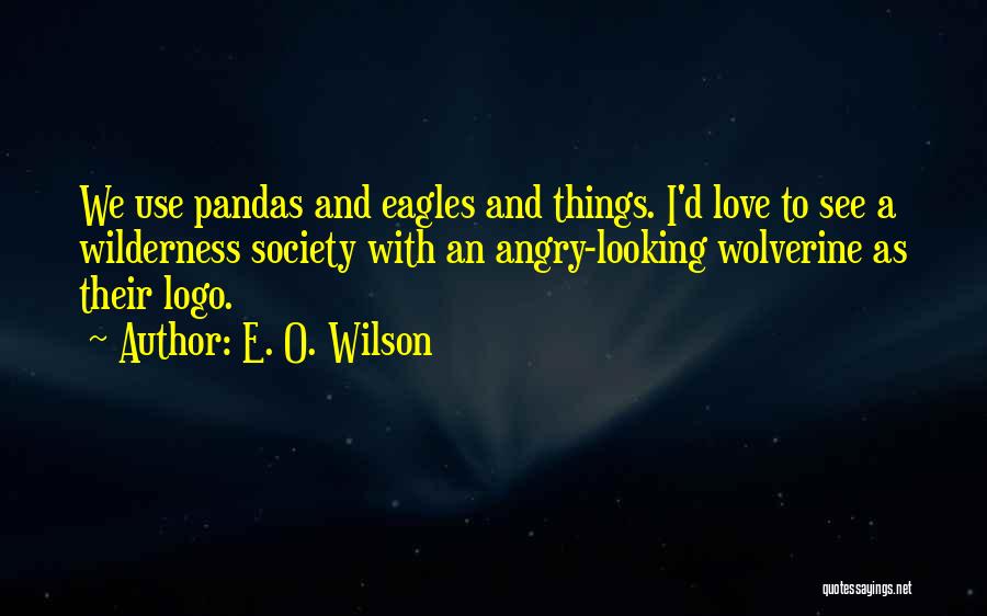 E. O. Wilson Quotes: We Use Pandas And Eagles And Things. I'd Love To See A Wilderness Society With An Angry-looking Wolverine As Their