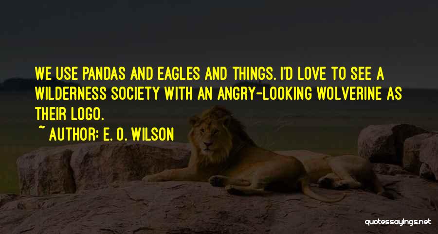 E. O. Wilson Quotes: We Use Pandas And Eagles And Things. I'd Love To See A Wilderness Society With An Angry-looking Wolverine As Their