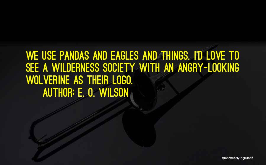 E. O. Wilson Quotes: We Use Pandas And Eagles And Things. I'd Love To See A Wilderness Society With An Angry-looking Wolverine As Their