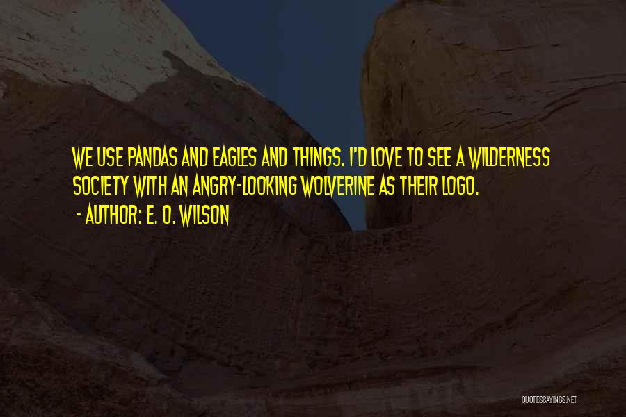 E. O. Wilson Quotes: We Use Pandas And Eagles And Things. I'd Love To See A Wilderness Society With An Angry-looking Wolverine As Their