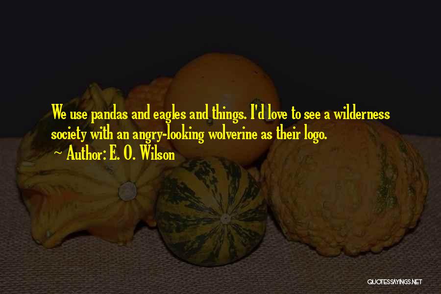 E. O. Wilson Quotes: We Use Pandas And Eagles And Things. I'd Love To See A Wilderness Society With An Angry-looking Wolverine As Their