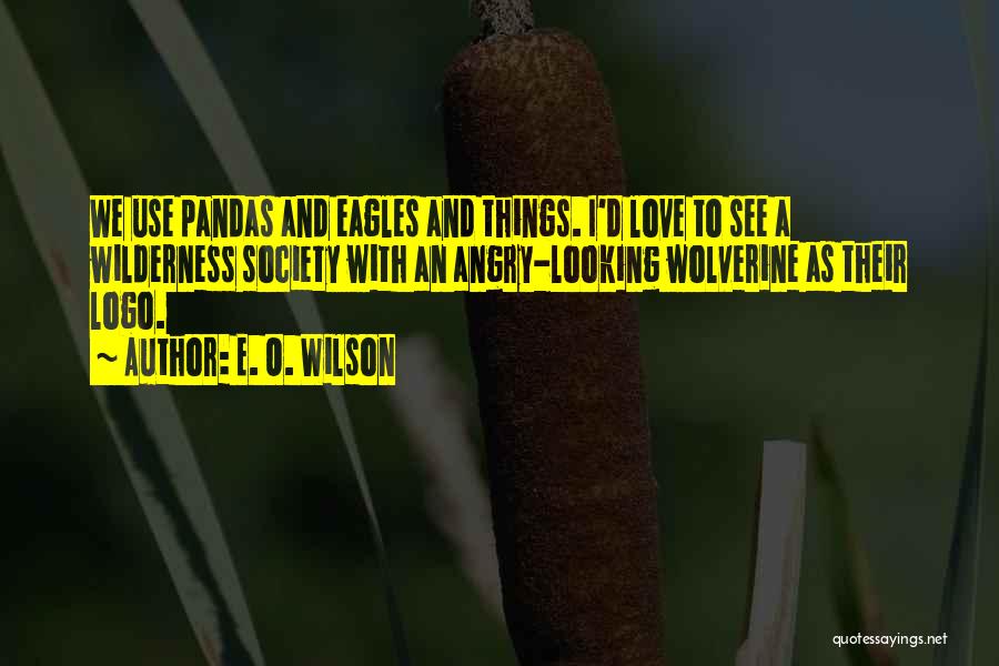 E. O. Wilson Quotes: We Use Pandas And Eagles And Things. I'd Love To See A Wilderness Society With An Angry-looking Wolverine As Their