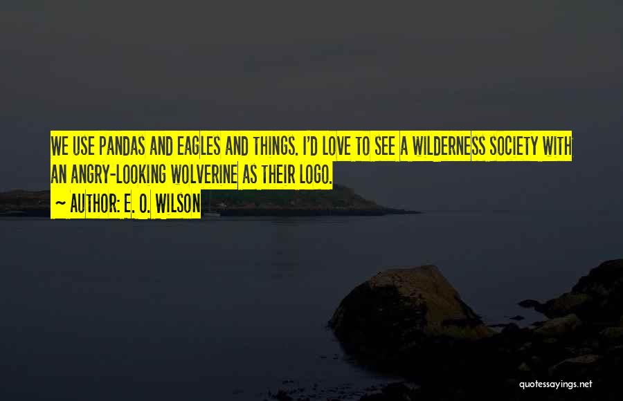 E. O. Wilson Quotes: We Use Pandas And Eagles And Things. I'd Love To See A Wilderness Society With An Angry-looking Wolverine As Their