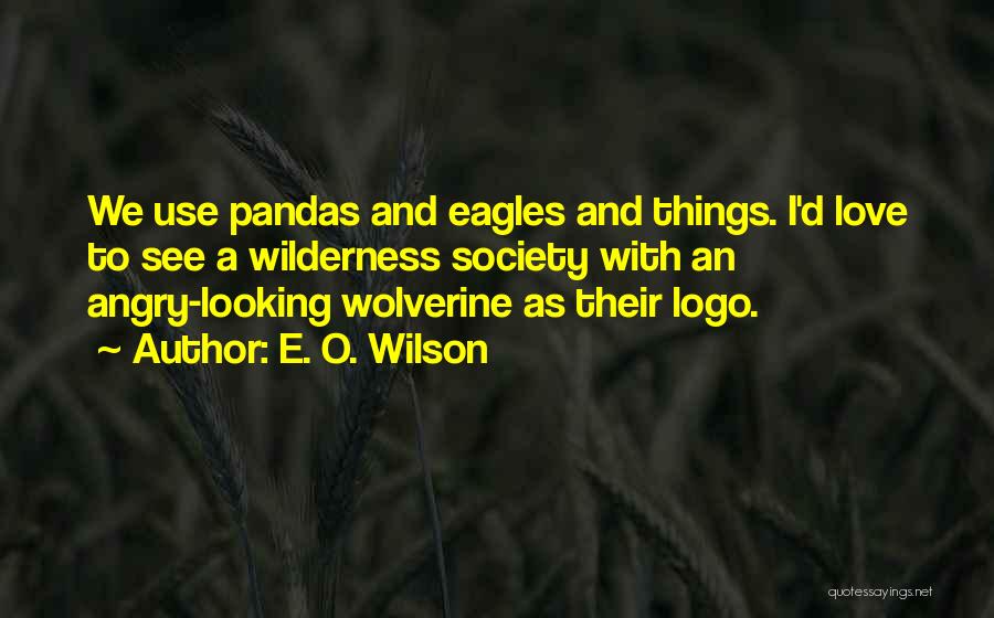 E. O. Wilson Quotes: We Use Pandas And Eagles And Things. I'd Love To See A Wilderness Society With An Angry-looking Wolverine As Their