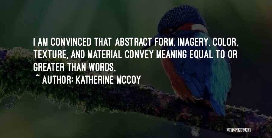 Katherine McCoy Quotes: I Am Convinced That Abstract Form, Imagery, Color, Texture, And Material Convey Meaning Equal To Or Greater Than Words.