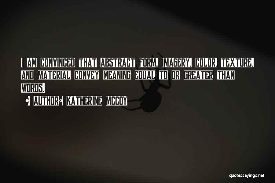 Katherine McCoy Quotes: I Am Convinced That Abstract Form, Imagery, Color, Texture, And Material Convey Meaning Equal To Or Greater Than Words.