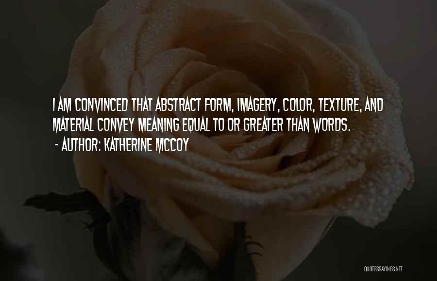 Katherine McCoy Quotes: I Am Convinced That Abstract Form, Imagery, Color, Texture, And Material Convey Meaning Equal To Or Greater Than Words.