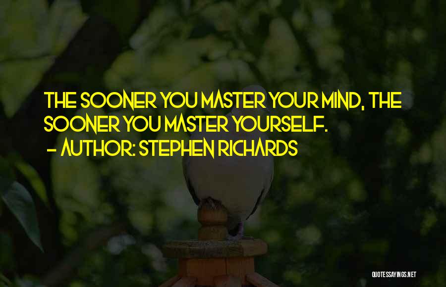 Stephen Richards Quotes: The Sooner You Master Your Mind, The Sooner You Master Yourself.