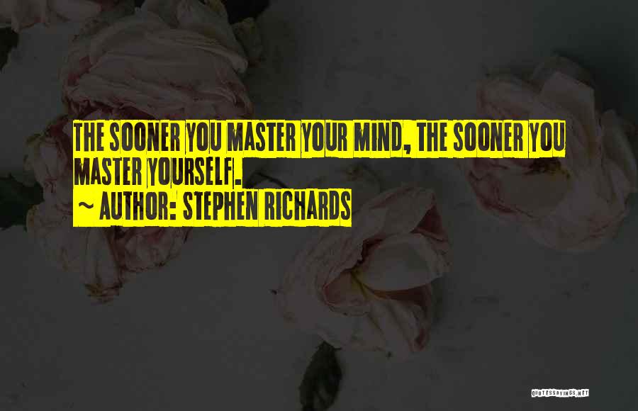 Stephen Richards Quotes: The Sooner You Master Your Mind, The Sooner You Master Yourself.