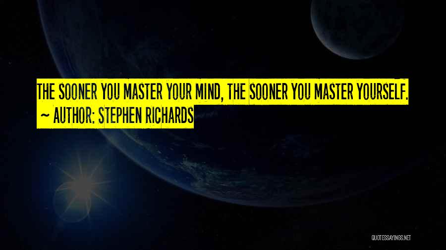 Stephen Richards Quotes: The Sooner You Master Your Mind, The Sooner You Master Yourself.