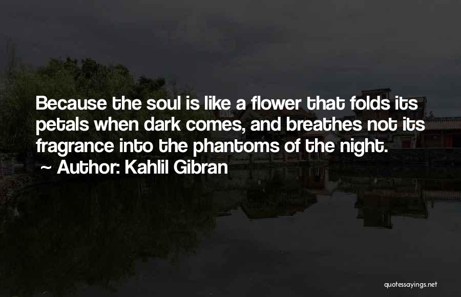 Kahlil Gibran Quotes: Because The Soul Is Like A Flower That Folds Its Petals When Dark Comes, And Breathes Not Its Fragrance Into