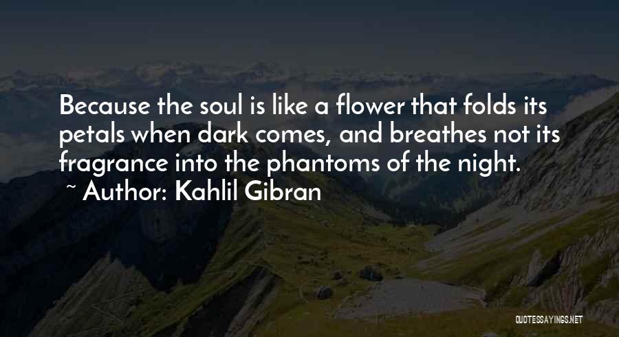 Kahlil Gibran Quotes: Because The Soul Is Like A Flower That Folds Its Petals When Dark Comes, And Breathes Not Its Fragrance Into