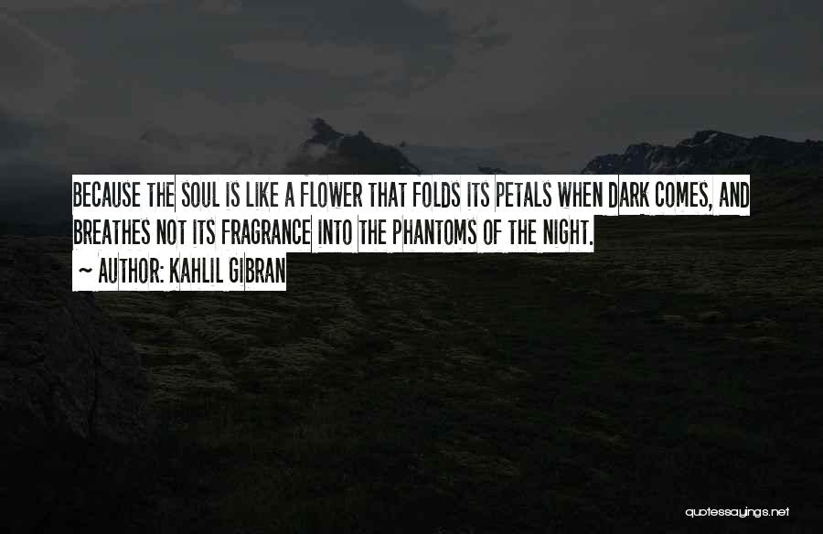 Kahlil Gibran Quotes: Because The Soul Is Like A Flower That Folds Its Petals When Dark Comes, And Breathes Not Its Fragrance Into