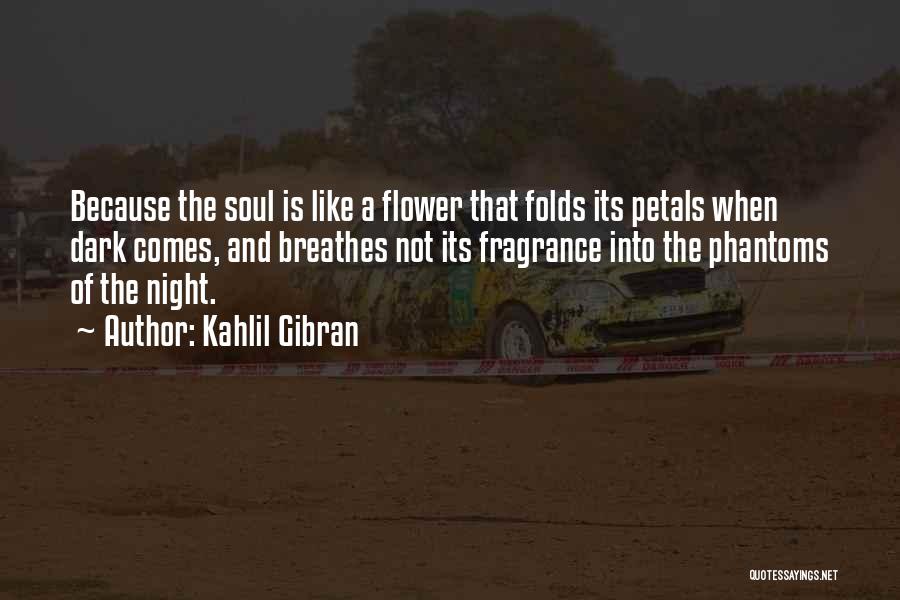 Kahlil Gibran Quotes: Because The Soul Is Like A Flower That Folds Its Petals When Dark Comes, And Breathes Not Its Fragrance Into