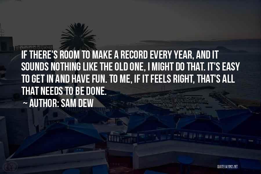 Sam Dew Quotes: If There's Room To Make A Record Every Year, And It Sounds Nothing Like The Old One, I Might Do