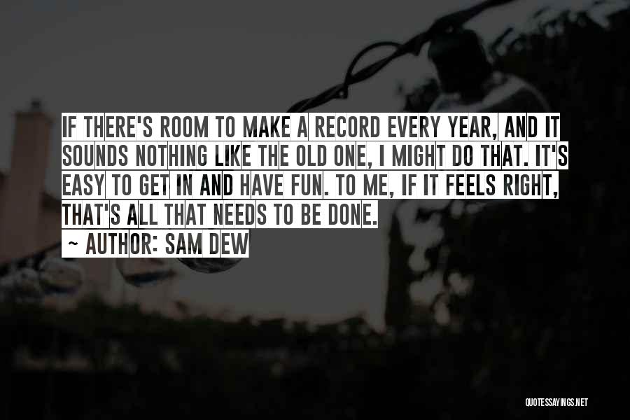 Sam Dew Quotes: If There's Room To Make A Record Every Year, And It Sounds Nothing Like The Old One, I Might Do