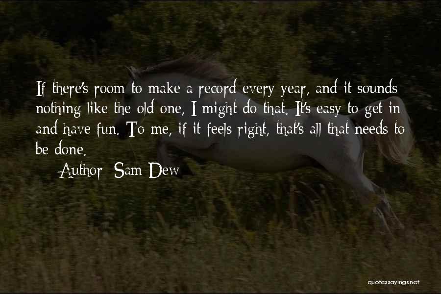 Sam Dew Quotes: If There's Room To Make A Record Every Year, And It Sounds Nothing Like The Old One, I Might Do