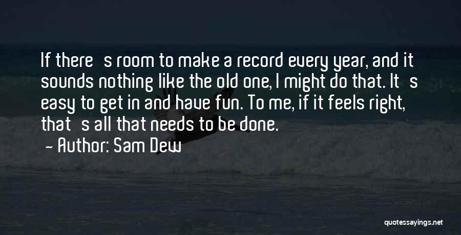 Sam Dew Quotes: If There's Room To Make A Record Every Year, And It Sounds Nothing Like The Old One, I Might Do