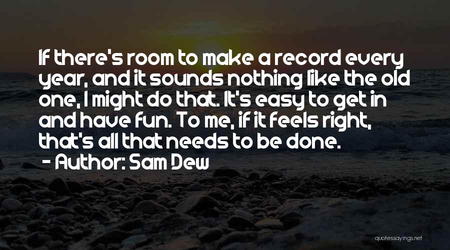 Sam Dew Quotes: If There's Room To Make A Record Every Year, And It Sounds Nothing Like The Old One, I Might Do