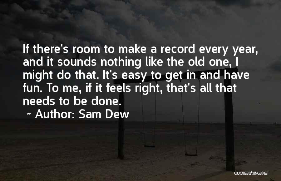 Sam Dew Quotes: If There's Room To Make A Record Every Year, And It Sounds Nothing Like The Old One, I Might Do