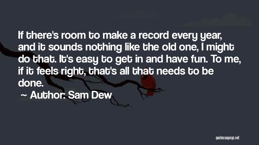 Sam Dew Quotes: If There's Room To Make A Record Every Year, And It Sounds Nothing Like The Old One, I Might Do