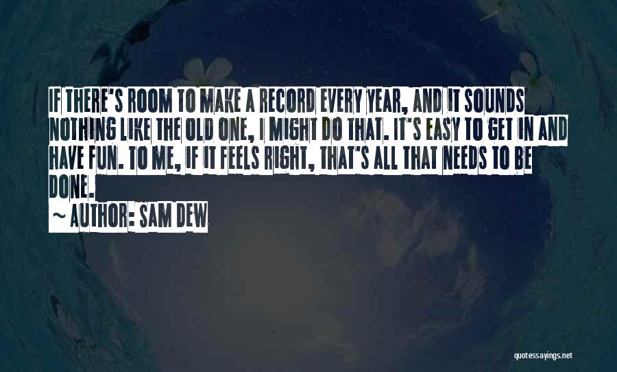 Sam Dew Quotes: If There's Room To Make A Record Every Year, And It Sounds Nothing Like The Old One, I Might Do