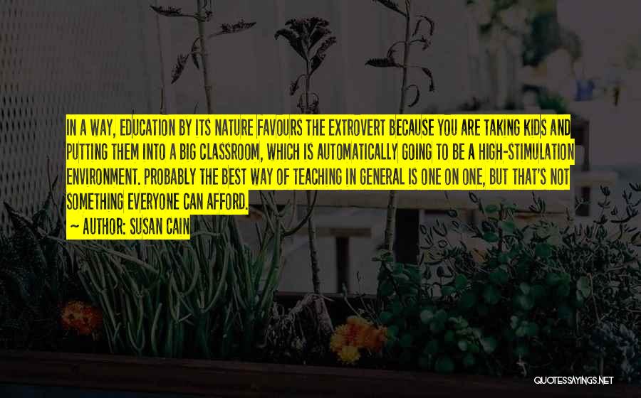 Susan Cain Quotes: In A Way, Education By Its Nature Favours The Extrovert Because You Are Taking Kids And Putting Them Into A