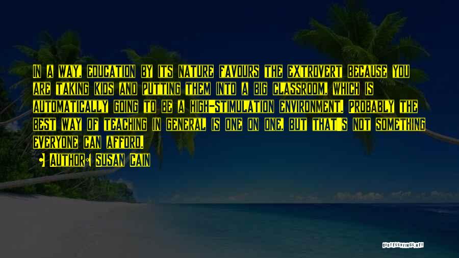 Susan Cain Quotes: In A Way, Education By Its Nature Favours The Extrovert Because You Are Taking Kids And Putting Them Into A